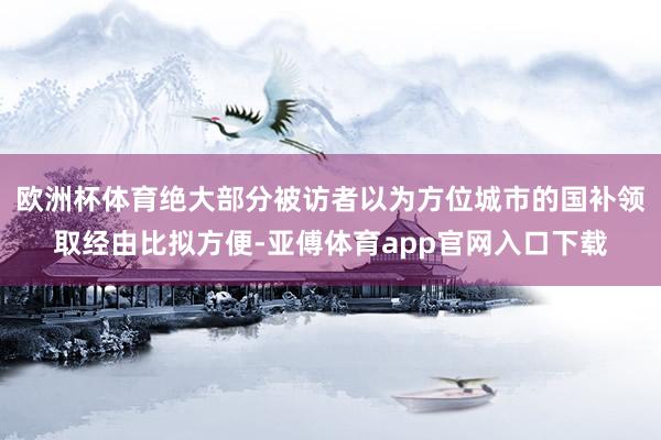 歐洲杯體育絕大部分被訪者以為方位城市的國補領取經由比擬方便-